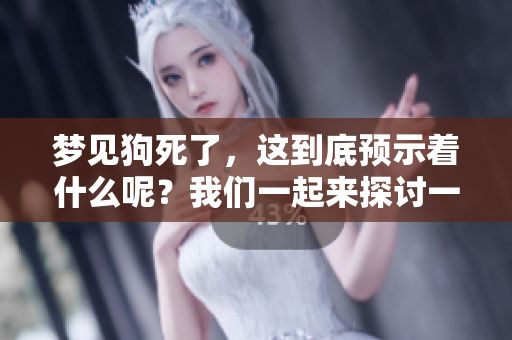 梦见狗死了，这到底预示着什么呢？我们一起来探讨一下。
