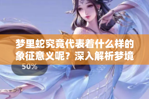 梦里蛇究竟代表着什么样的象征意义呢？深入解析梦境中的蛇之意。