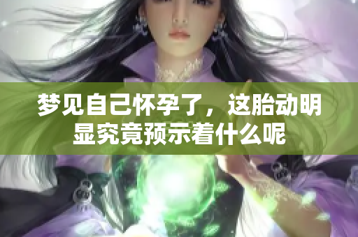 梦见自己怀孕了，这胎动明显究竟预示着什么呢