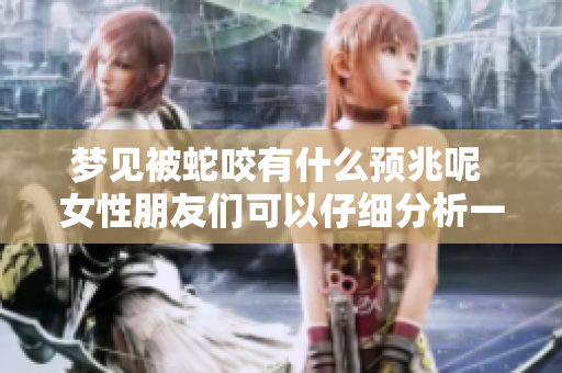梦见被蛇咬有什么预兆呢 女性朋友们可以仔细分析一下这个梦境
