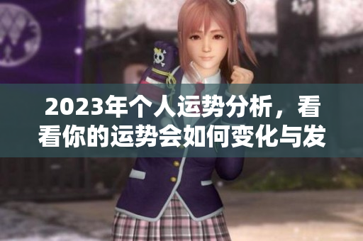 2023年个人运势分析，看看你的运势会如何变化与发展