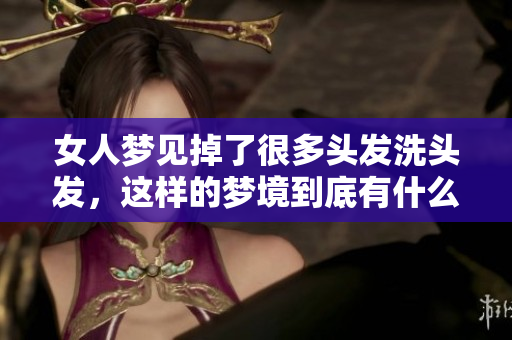 女人梦见掉了很多头发洗头发，这样的梦境到底有什么特别的寓意呢