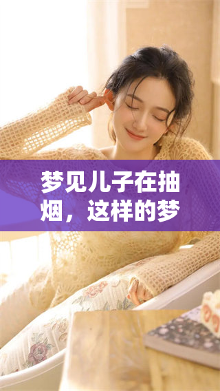 梦见儿子在抽烟，这样的梦境究竟意味着什么呢