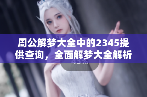 周公解梦大全中的2345提供查询，全面解梦大全解析梦境之谜