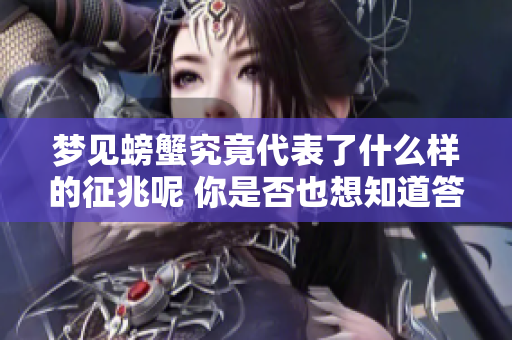 梦见螃蟹究竟代表了什么样的征兆呢 你是否也想知道答案呢