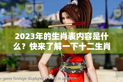 2023年的生肖表内容是什么？快来了解一下十二生肖表的具体信息吧！