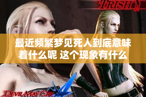 最近频繁梦见死人到底意味着什么呢 这个现象有什么深层次的含义呢