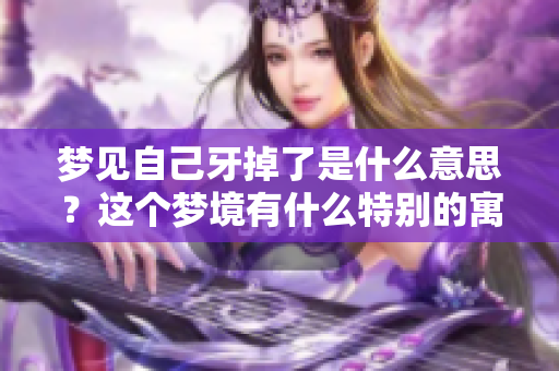 梦见自己牙掉了是什么意思？这个梦境有什么特别的寓意呢？