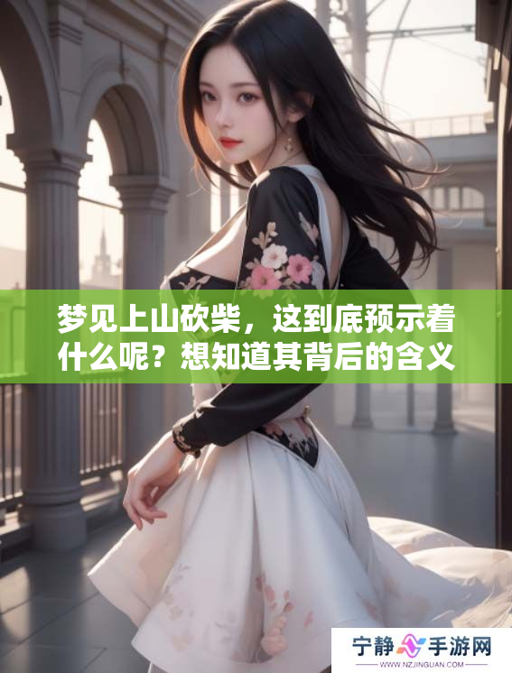 梦见上山砍柴，这到底预示着什么呢？想知道其背后的含义吗？