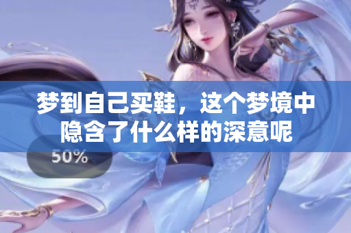 梦到自己买鞋，这个梦境中隐含了什么样的深意呢