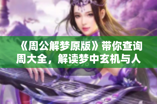 《周公解梦原版》带你查询周大全，解读梦中玄机与人生启示