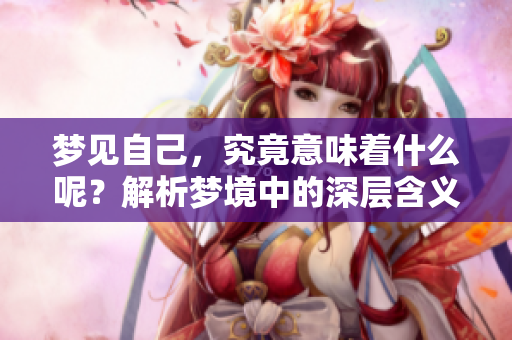 梦见自己，究竟意味着什么呢？解析梦境中的深层含义与象征。