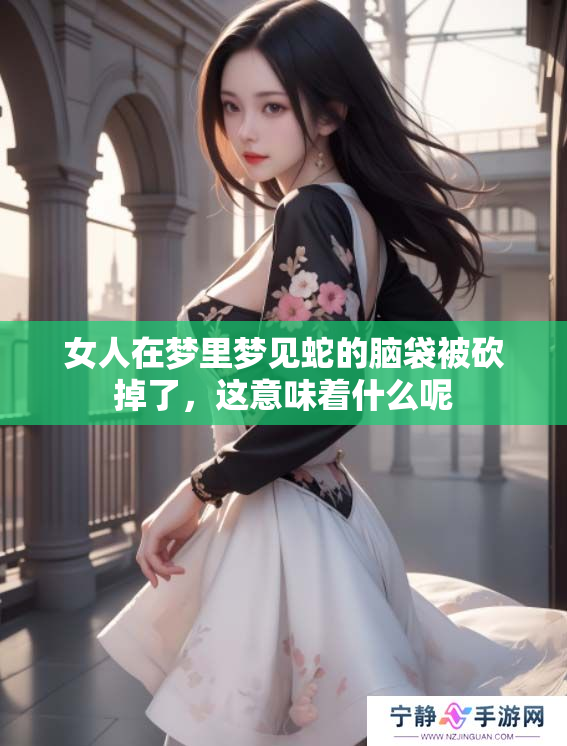 女人在梦里梦见蛇的脑袋被砍掉了，这意味着什么呢