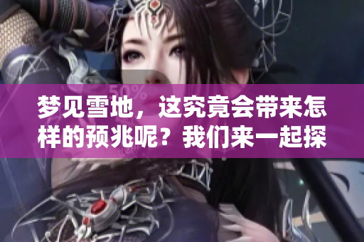 梦见雪地，这究竟会带来怎样的预兆呢？我们来一起探讨一下。