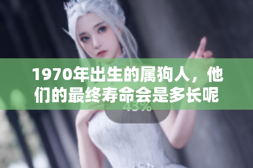 1970年出生的属狗人，他们的最终寿命会是多长呢