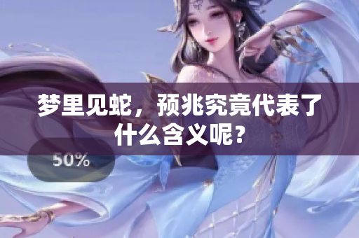 梦里见蛇，预兆究竟代表了什么含义呢？
