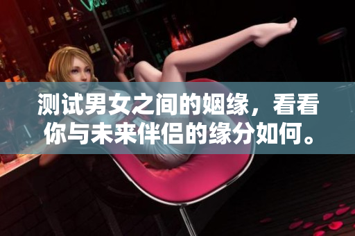 测试男女之间的姻缘，看看你与未来伴侣的缘分如何。