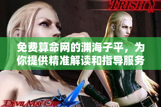 免费算命网的渊海子平，为你提供精准解读和指导服务