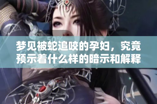 梦见被蛇追咬的孕妇，究竟预示着什么样的暗示和解释呢