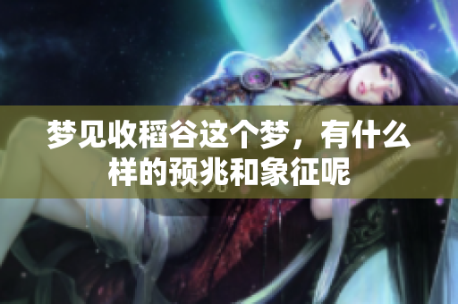 梦见收稻谷这个梦，有什么样的预兆和象征呢