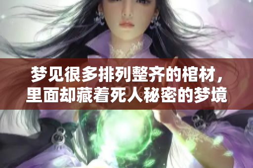 梦见很多排列整齐的棺材，里面却藏着死人秘密的梦境解析
