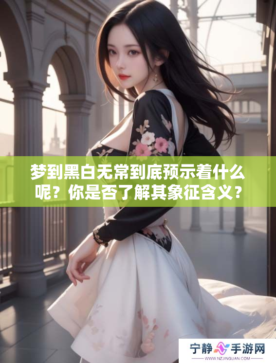 梦到黑白无常到底预示着什么呢？你是否了解其象征含义？