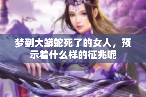 梦到大蟒蛇死了的女人，预示着什么样的征兆呢