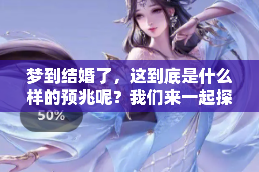 梦到结婚了，这到底是什么样的预兆呢？我们来一起探讨一下。
