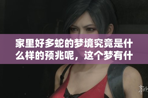 家里好多蛇的梦境究竟是什么样的预兆呢，这个梦有什么深意呢