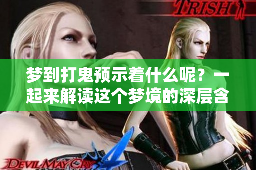 梦到打鬼预示着什么呢？一起来解读这个梦境的深层含义吧
