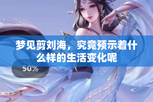 梦见剪刘海，究竟预示着什么样的生活变化呢