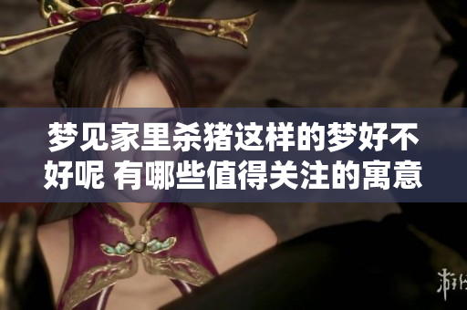 梦见家里杀猪这样的梦好不好呢 有哪些值得关注的寓意呢