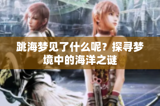 跳海梦见了什么呢？探寻梦境中的海洋之谜
