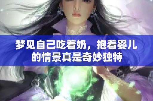 梦见自己吃着奶，抱着婴儿的情景真是奇妙独特