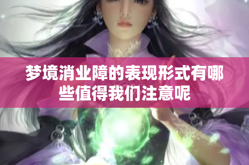梦境消业障的表现形式有哪些值得我们注意呢