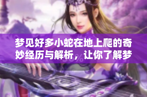 梦见好多小蛇在地上爬的奇妙经历与解析，让你了解梦境背后的含义