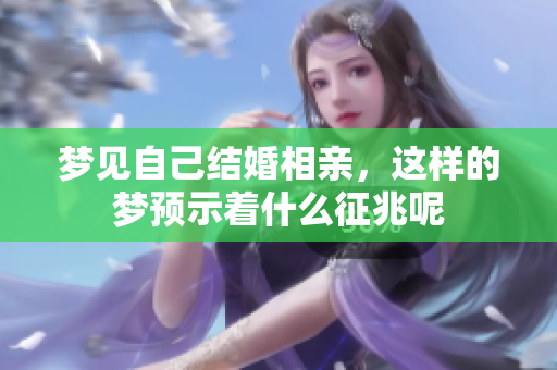 梦见自己结婚相亲，这样的梦预示着什么征兆呢