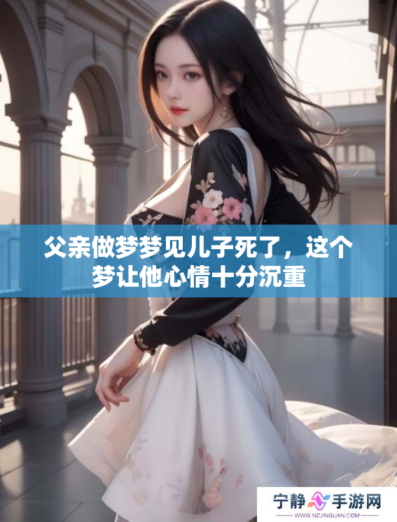 父亲做梦梦见儿子死了，这个梦让他心情十分沉重