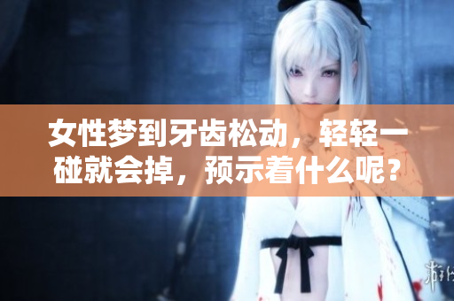 女性梦到牙齿松动，轻轻一碰就会掉，预示着什么呢？