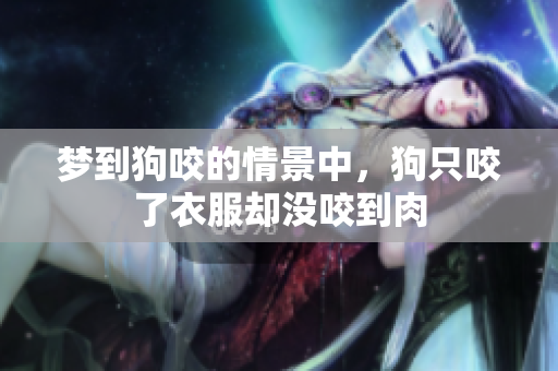梦到狗咬的情景中，狗只咬了衣服却没咬到肉