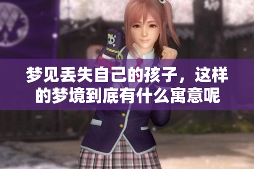 梦见丢失自己的孩子，这样的梦境到底有什么寓意呢