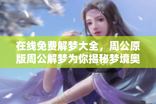 在线免费解梦大全，周公原版周公解梦为你揭秘梦境奥秘