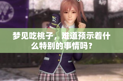 梦见吃桃子，难道预示着什么特别的事情吗？