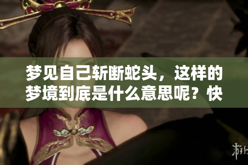 梦见自己斩断蛇头，这样的梦境到底是什么意思呢？快来一起解析一下吧！