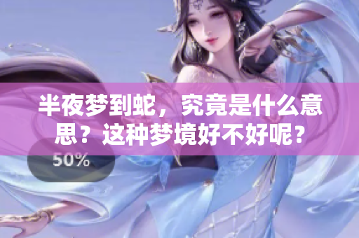 半夜梦到蛇，究竟是什么意思？这种梦境好不好呢？
