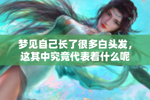 梦见自己长了很多白头发，这其中究竟代表着什么呢