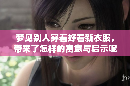 梦见别人穿着好看新衣服，带来了怎样的寓意与启示呢