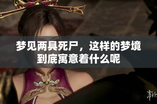 梦见两具死尸，这样的梦境到底寓意着什么呢
