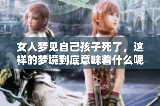 女人梦见自己孩子死了，这样的梦境到底意味着什么呢