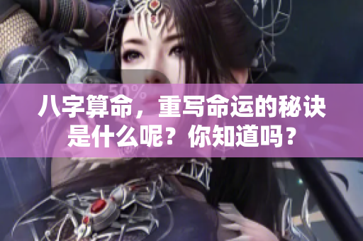 八字算命，重写命运的秘诀是什么呢？你知道吗？